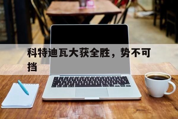关于科特迪瓦大获全胜，势不可挡的信息